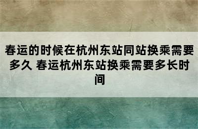 春运的时候在杭州东站同站换乘需要多久 春运杭州东站换乘需要多长时间